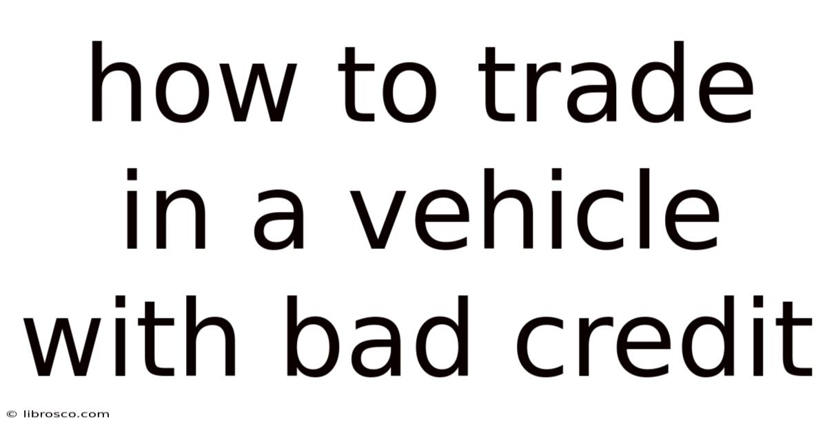 How To Trade In A Vehicle With Bad Credit