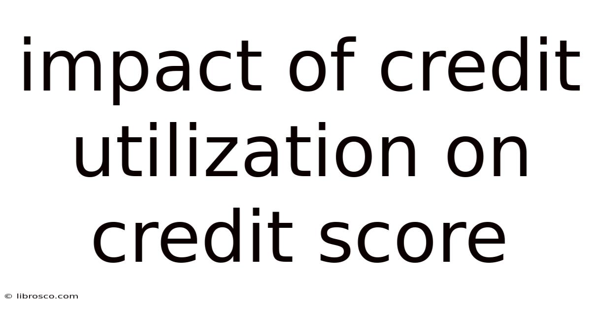 Impact Of Credit Utilization On Credit Score Impact Of Credit Utilization On Credit Score