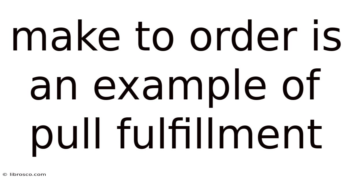 Make To Order Is An Example Of Pull Fulfillment Make To Order Is An Example Of Pull Fulfillment