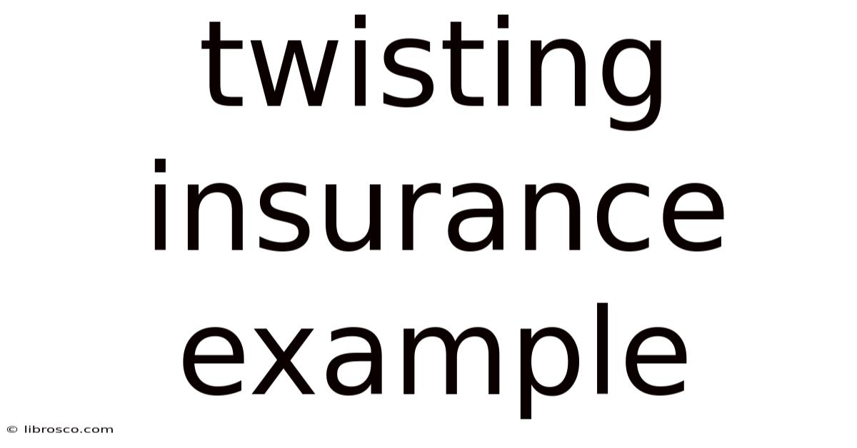 Twisting Insurance Example Twisting Insurance Example