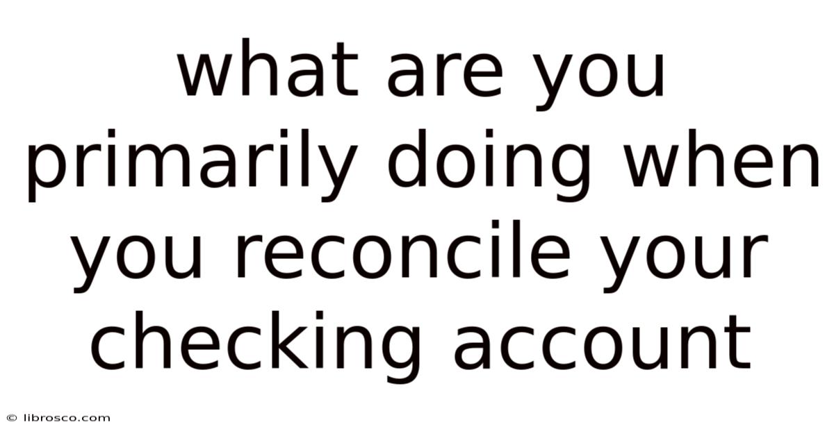 What Are You Primarily Doing When You Reconcile Your Checking Account What Are You Primarily Doing When You Reconcile Your Checking Account
