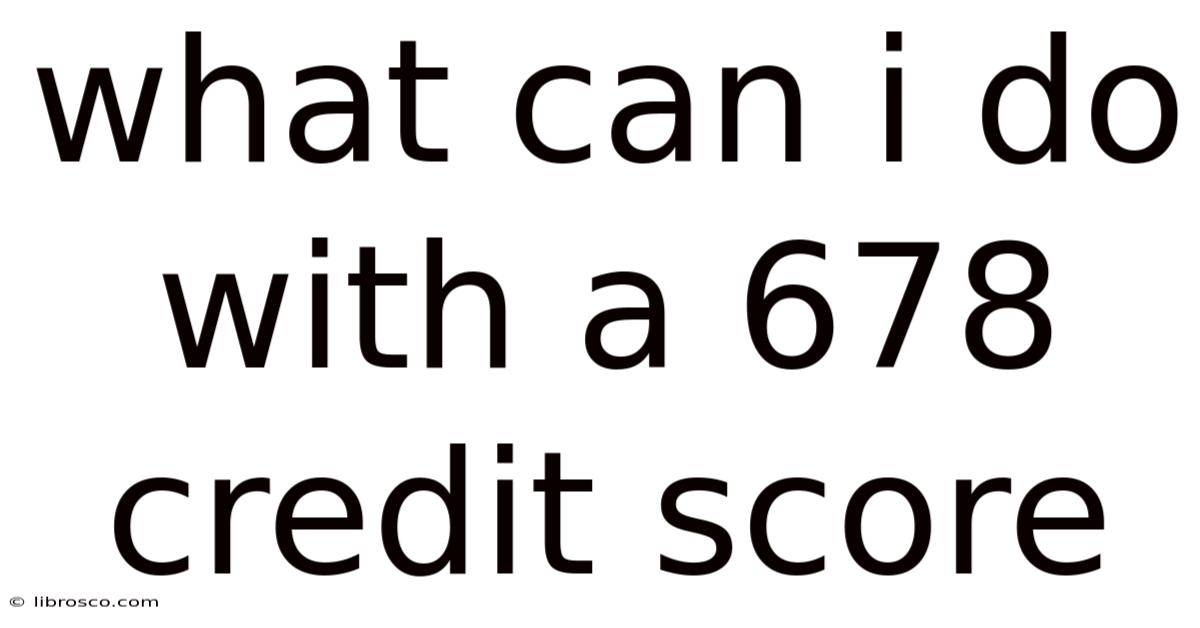 What Can I Do With A 678 Credit Score