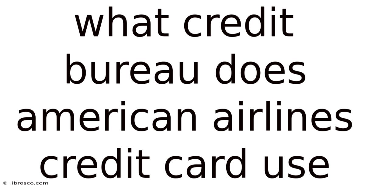 What Credit Bureau Does American Airlines Credit Card Use What Credit Bureau Does American Airlines Credit Card Use