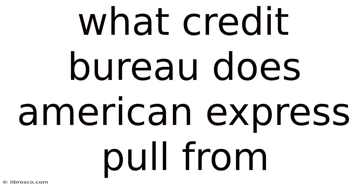 What Credit Bureau Does American Express Pull From What Credit Bureau Does American Express Pull From