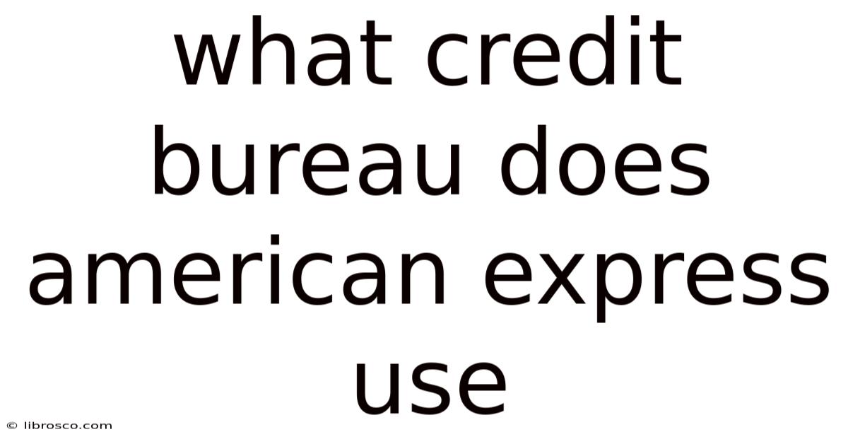 What Credit Bureau Does American Express Use What Credit Bureau Does American Express Use