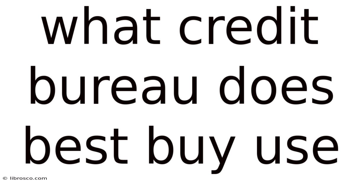 What Credit Bureau Does Best Buy Use What Credit Bureau Does Best Buy Use