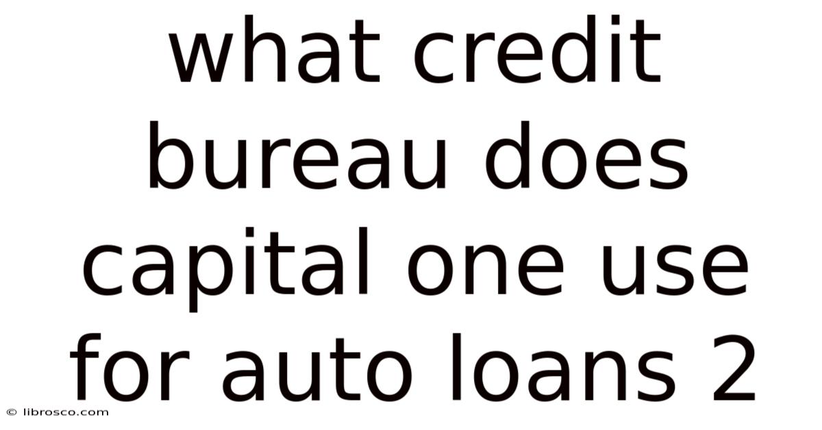 What Credit Bureau Does Capital One Use For Auto Loans 2 What Credit Bureau Does Capital One Use For Auto Loans 2