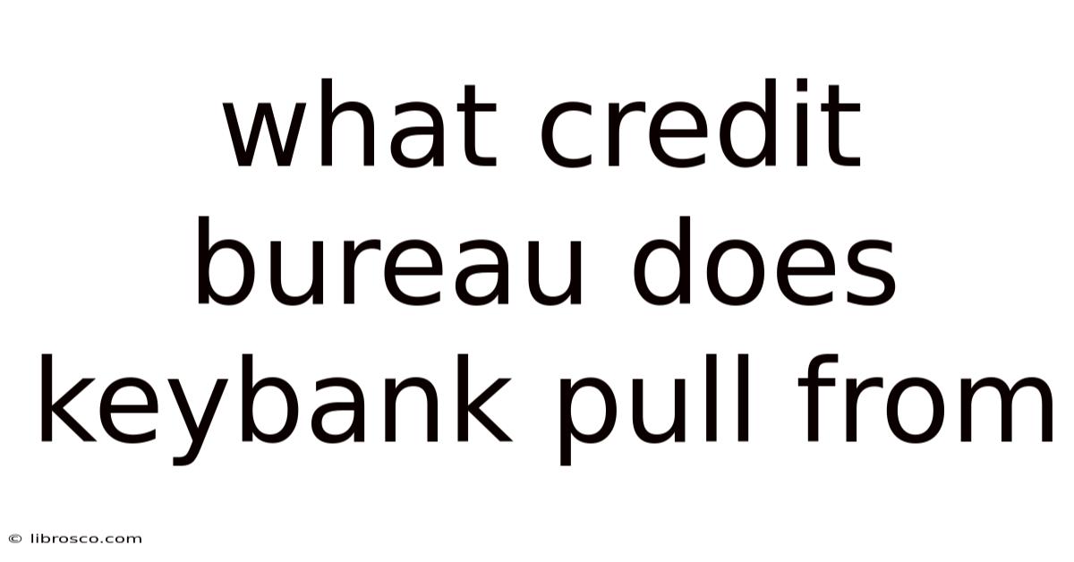 What Credit Bureau Does Keybank Pull From What Credit Bureau Does Keybank Pull From