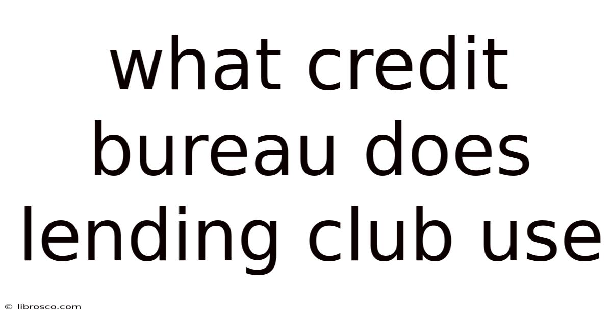 What Credit Bureau Does Lending Club Use What Credit Bureau Does Lending Club Use