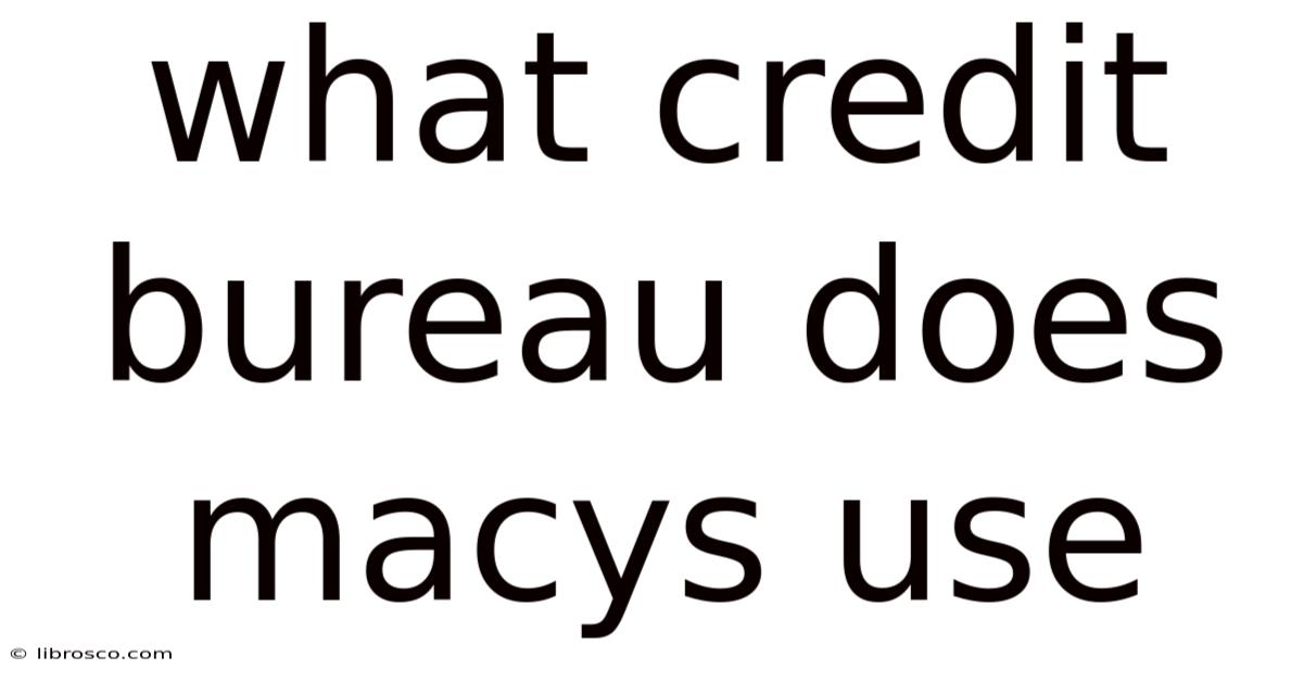What Credit Bureau Does Macys Use What Credit Bureau Does Macys Use