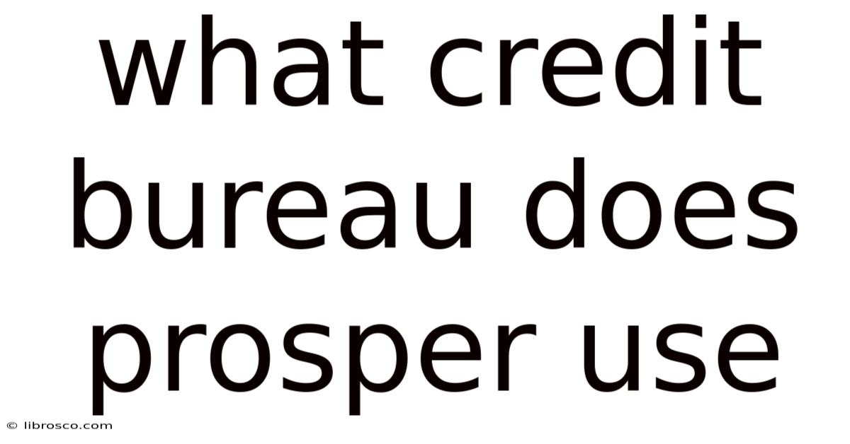 What Credit Bureau Does Prosper Use What Credit Bureau Does Prosper Use