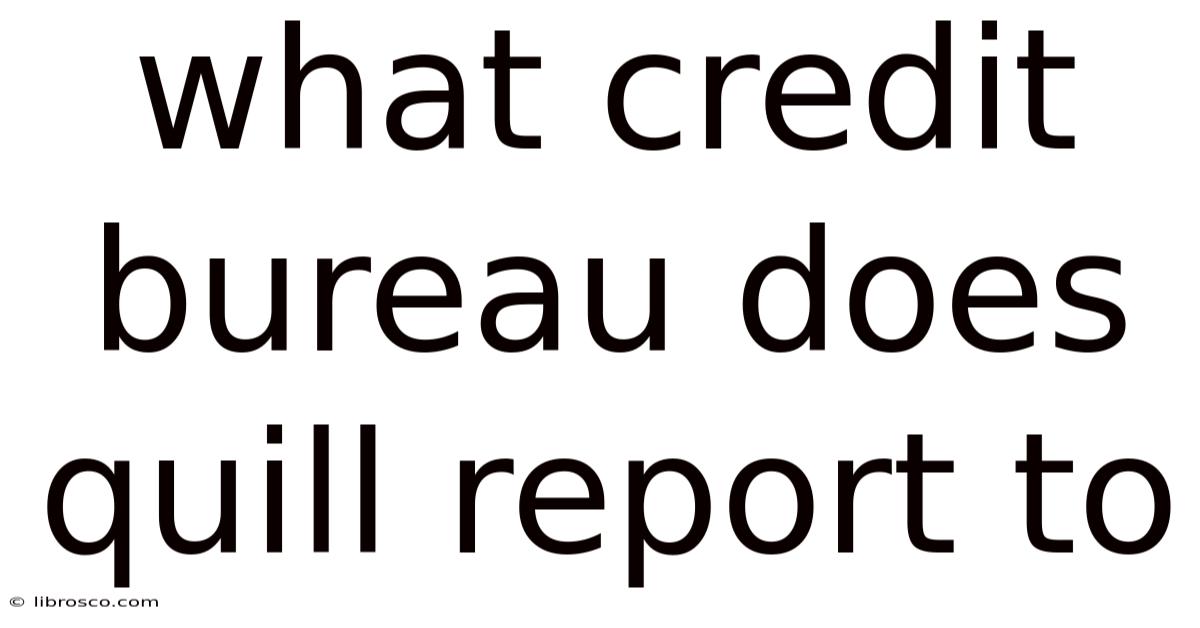 What Credit Bureau Does Quill Report To What Credit Bureau Does Quill Report To