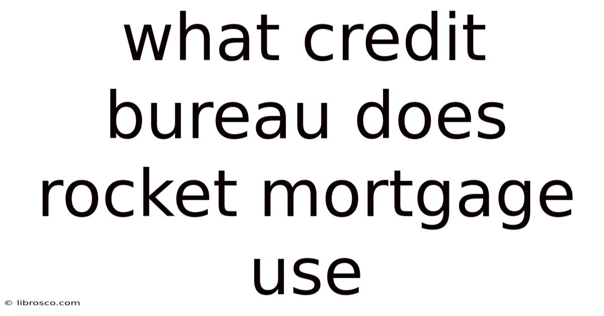 What Credit Bureau Does Rocket Mortgage Use What Credit Bureau Does Rocket Mortgage Use