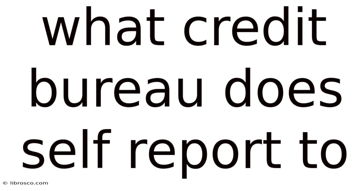 What Credit Bureau Does Self Report To What Credit Bureau Does Self Report To