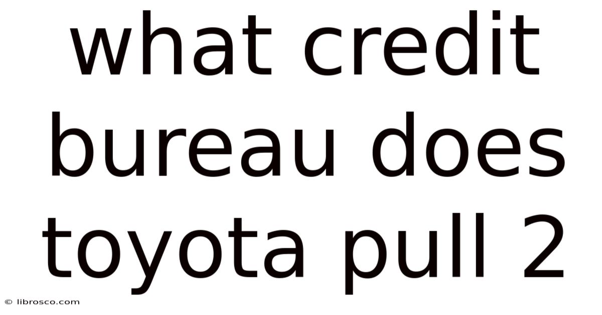 What Credit Bureau Does Toyota Pull 2 What Credit Bureau Does Toyota Pull 2