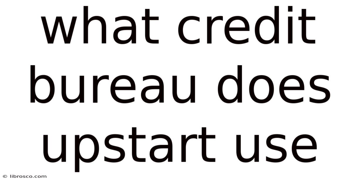 What Credit Bureau Does Upstart Use What Credit Bureau Does Upstart Use