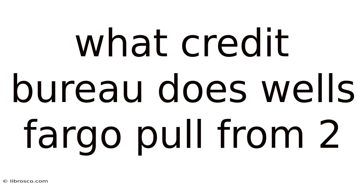 What Credit Bureau Does Wells Fargo Pull From 2 What Credit Bureau Does Wells Fargo Pull From 2