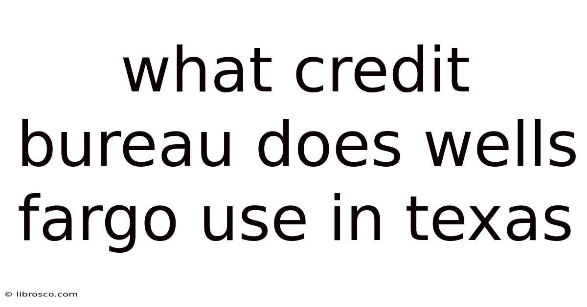 What Credit Bureau Does Wells Fargo Use In Texas What Credit Bureau Does Wells Fargo Use In Texas