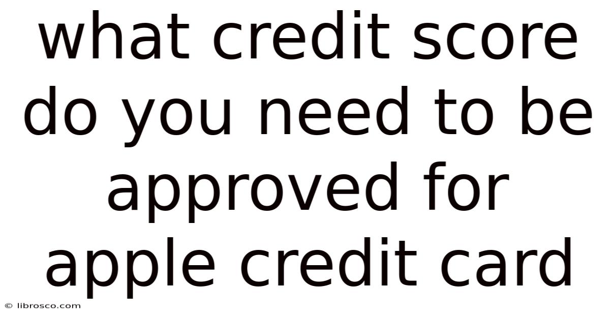 What Credit Score Do You Need To Be Approved For Apple Credit Card