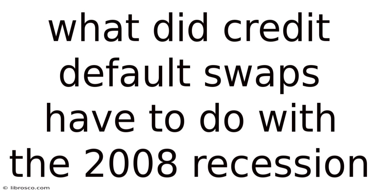 What Did Credit Default Swaps Have To Do With The 2008 Recession What Did Credit Default Swaps Have To Do With The 2008 Recession