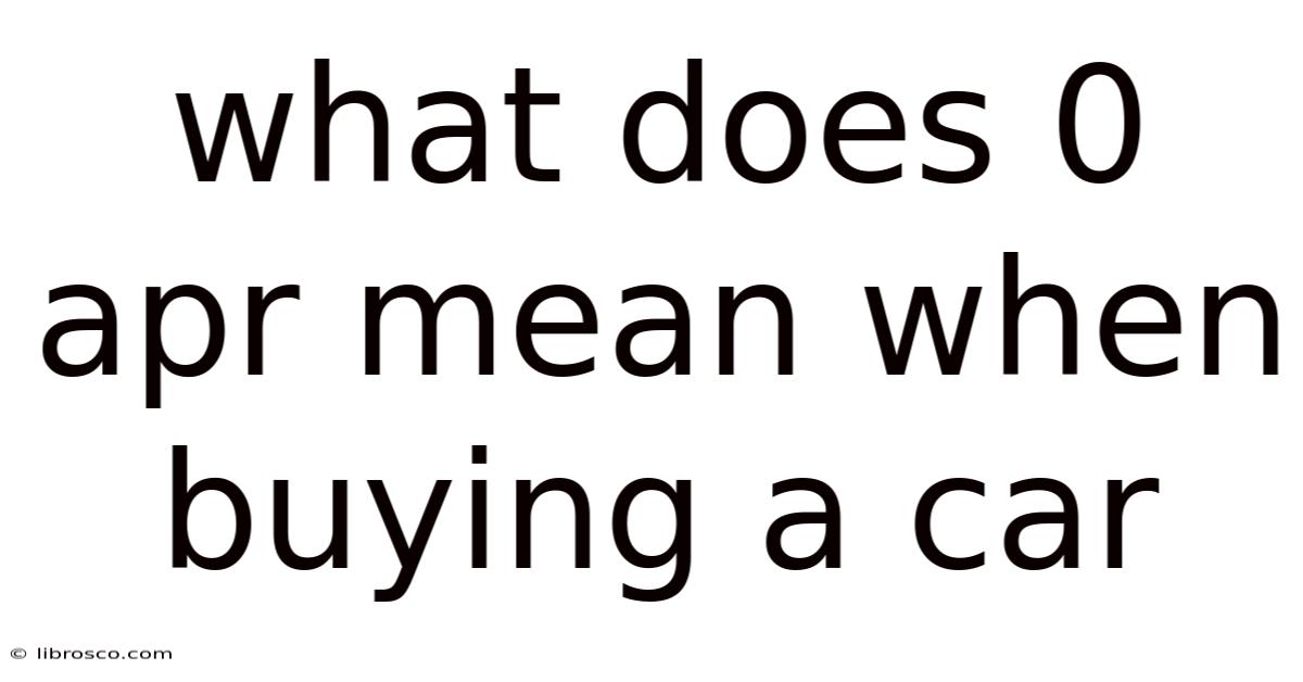 What Does 0 Apr Mean When Buying A Car What Does 0 Apr Mean When Buying A Car