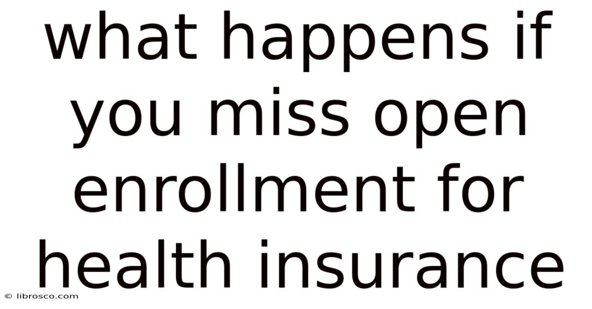 What Happens If You Miss Open Enrollment For Health Insurance What Happens If You Miss Open Enrollment For Health Insurance