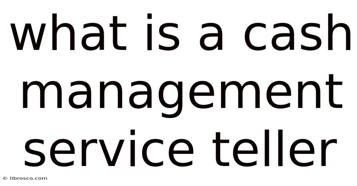 What Is A Cash Management Service Teller What Is A Cash Management Service Teller