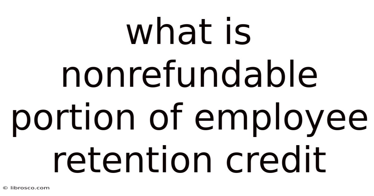 What Is Nonrefundable Portion Of Employee Retention Credit What Is Nonrefundable Portion Of Employee Retention Credit
