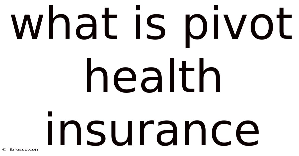 What Is Pivot Health Insurance What Is Pivot Health Insurance