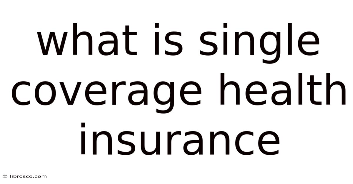What Is Single Coverage Health Insurance What Is Single Coverage Health Insurance