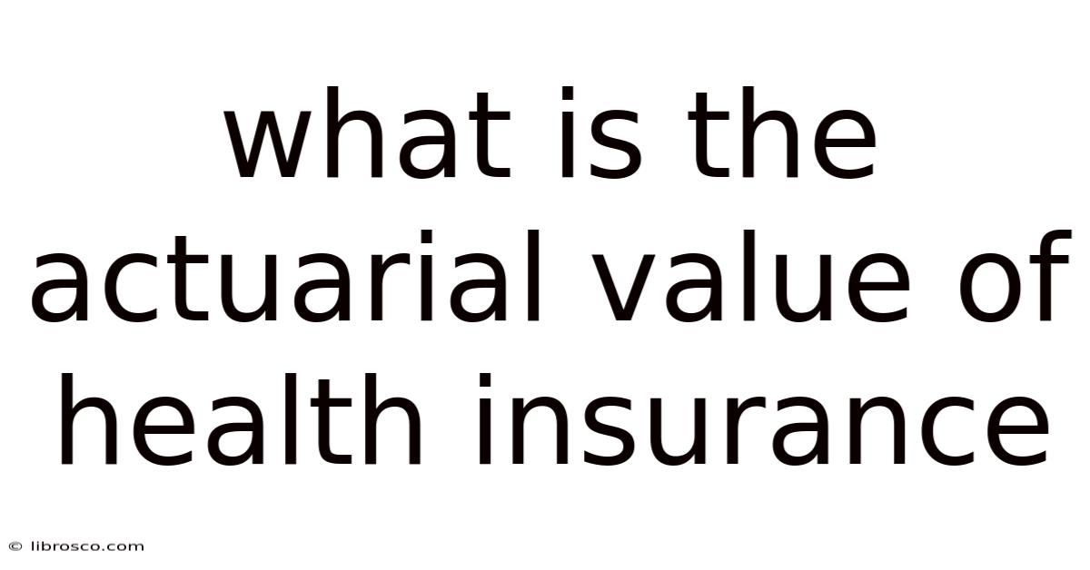 What Is The Actuarial Value Of Health Insurance What Is The Actuarial Value Of Health Insurance