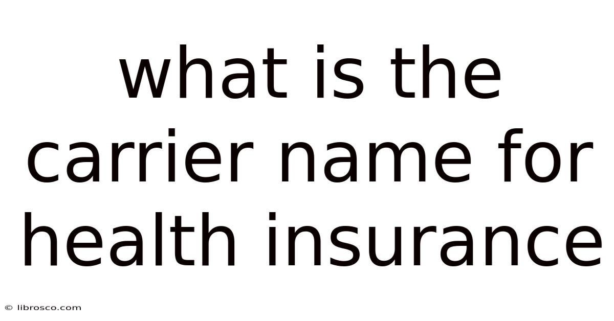 What Is The Carrier Name For Health Insurance What Is The Carrier Name For Health Insurance