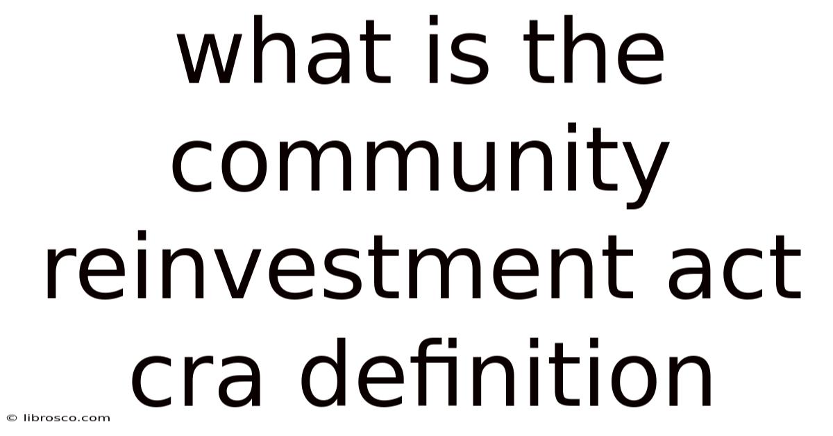 What Is The Community Reinvestment Act Cra Definition What Is The Community Reinvestment Act Cra Definition