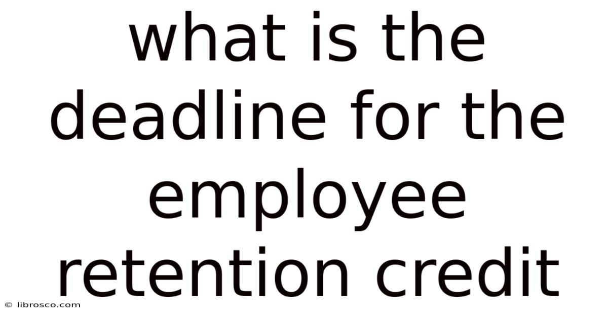 What Is The Deadline For The Employee Retention Credit What Is The Deadline For The Employee Retention Credit