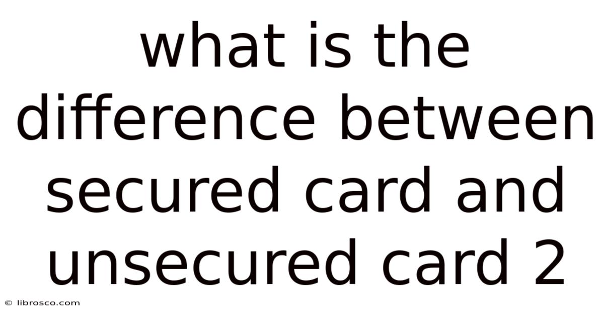 What Is The Difference Between Secured Card And Unsecured Card 2 What Is The Difference Between Secured Card And Unsecured Card 2