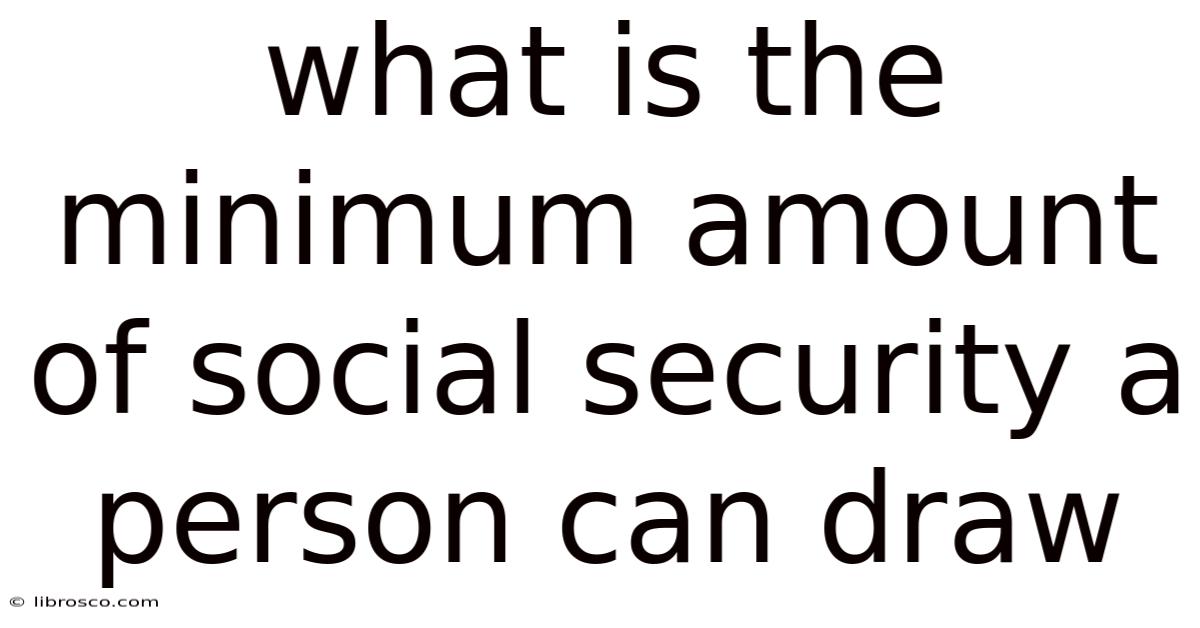 What Is The Minimum Amount Of Social Security A Person Can Draw What Is The Minimum Amount Of Social Security A Person Can Draw