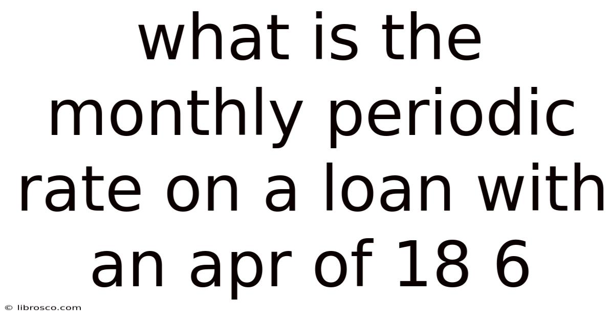 What Is The Monthly Periodic Rate On A Loan With An Apr Of 18 6 What Is The Monthly Periodic Rate On A Loan With An Apr Of 18 6