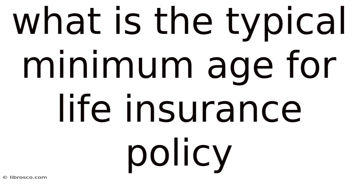 What Is The Typical Minimum Age For Life Insurance Policy What Is The Typical Minimum Age For Life Insurance Policy