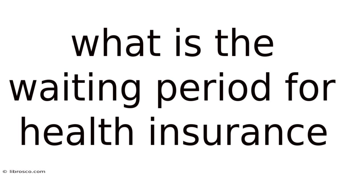 What Is The Waiting Period For Health Insurance What Is The Waiting Period For Health Insurance