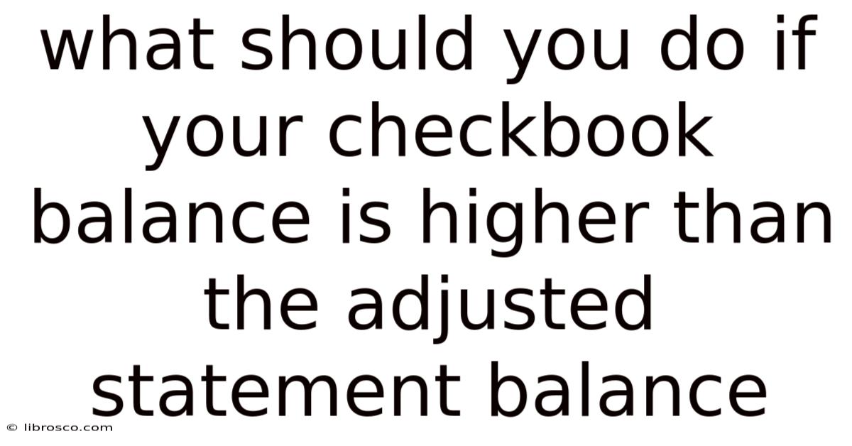 What Should You Do If Your Checkbook Balance Is Higher Than The Adjusted Statement Balance What Should You Do If Your Checkbook Balance Is Higher Than The Adjusted Statement Balance