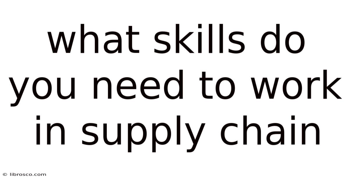 What Skills Do You Need To Work In Supply Chain What Skills Do You Need To Work In Supply Chain