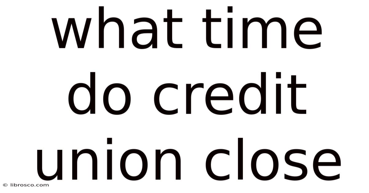 What Time Do Credit Union Close What Time Do Credit Union Close