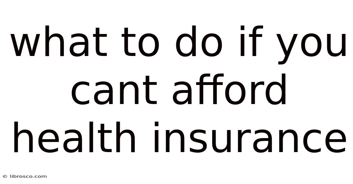 What To Do If You Cant Afford Health Insurance What To Do If You Cant Afford Health Insurance