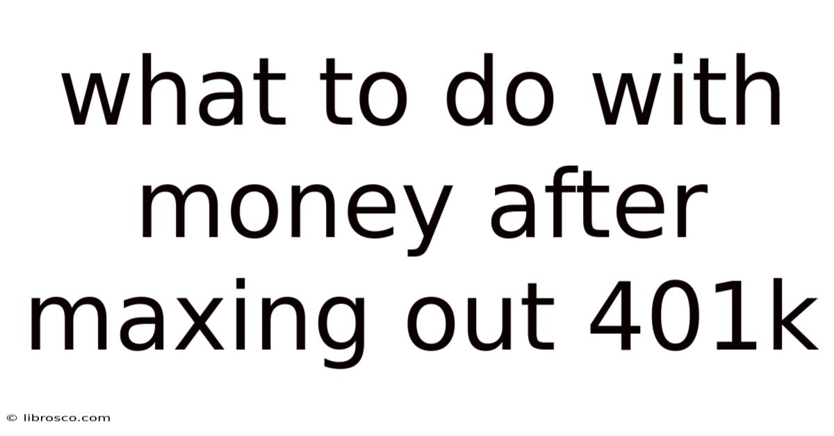 What To Do With Money After Maxing Out 401k What To Do With Money After Maxing Out 401k