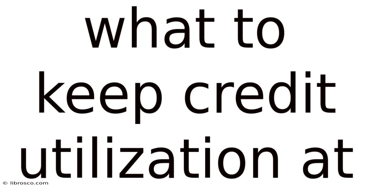 What To Keep Credit Utilization At