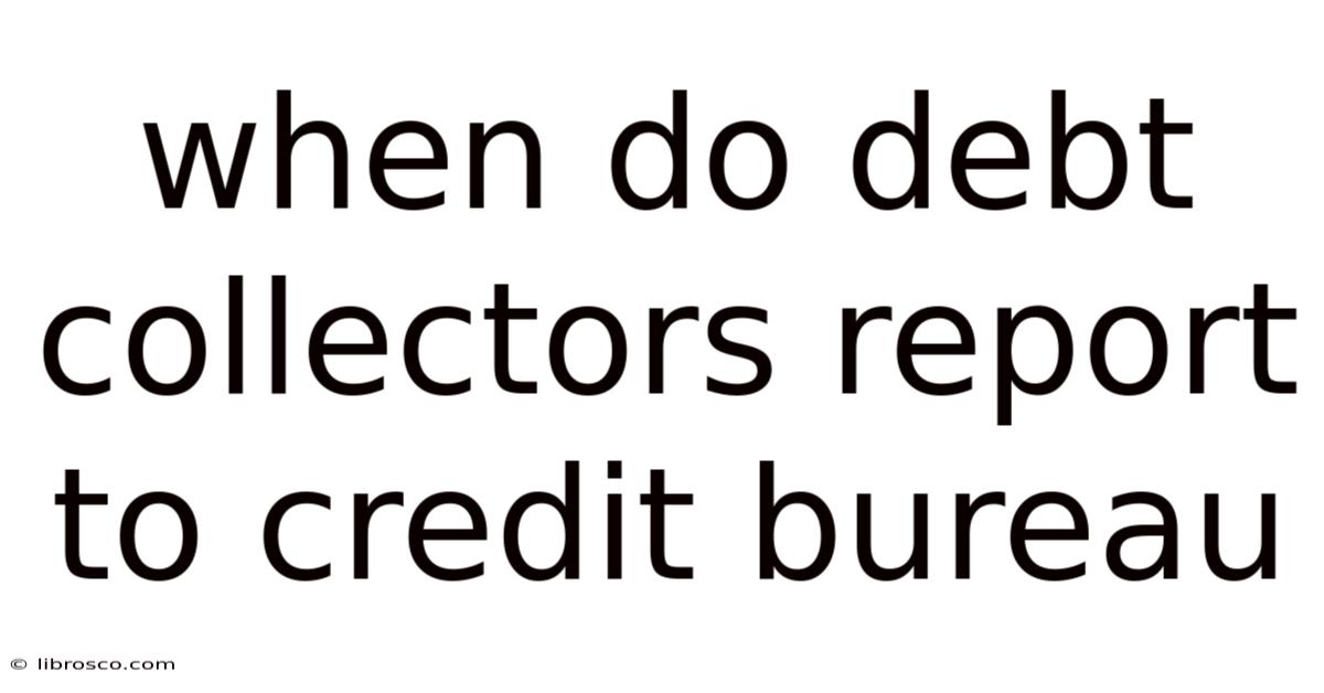 When Do Debt Collectors Report To Credit Bureau When Do Debt Collectors Report To Credit Bureau