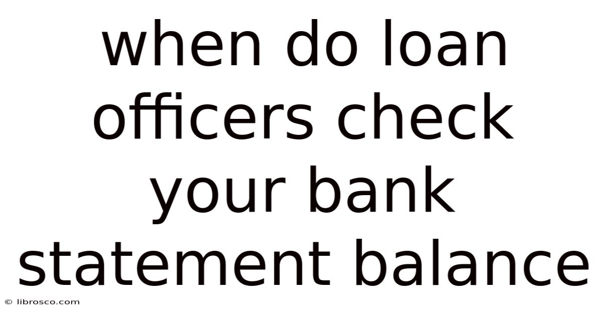 When Do Loan Officers Check Your Bank Statement Balance When Do Loan Officers Check Your Bank Statement Balance