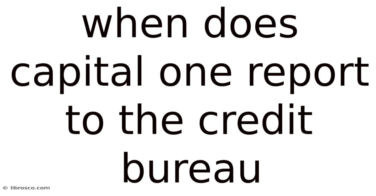 When Does Capital One Report To The Credit Bureau When Does Capital One Report To The Credit Bureau