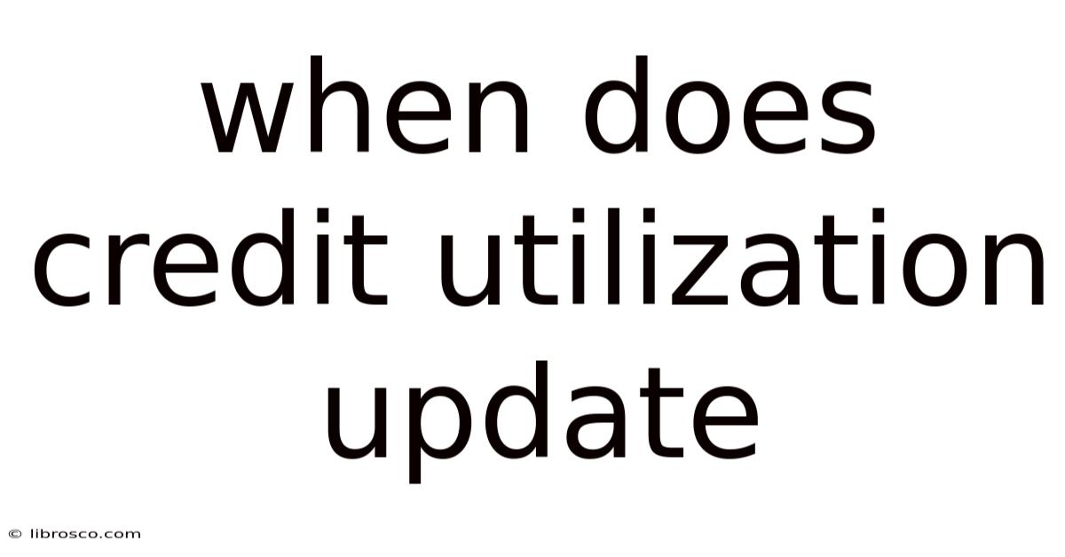 When Does Credit Utilization Update When Does Credit Utilization Update