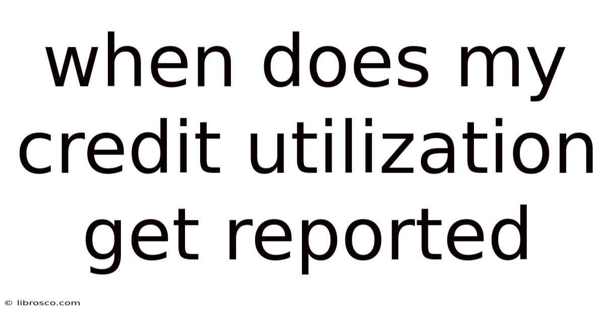 When Does My Credit Utilization Get Reported